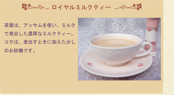 茶葉は、アッサムを使いミルクで煮出した濃厚なミルクティー。コクは、煮出すときに加えたお砂糖です。